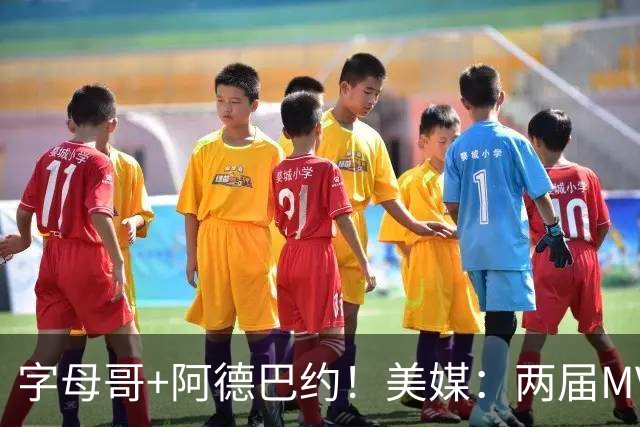 字母哥+阿德巴约！美媒：两届MVP联手83分先生 有望大杀四方